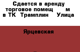 Сдается в аренду торговое помещ. 120 м2 в ТК “Трамплин“ › Улица ­ Ярцевская  › Дом ­ 25 › Общая площадь ­ 120 › Цена ­ 800 000 - Московская обл., Москва г. Недвижимость » Помещения аренда   . Московская обл.,Москва г.